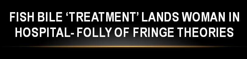 Fish bile ‘treatment’ lands woman in hospital A 52-year-old homemaker from Dum Dum had to undergo a few rounds of dialysis and was put under intense critical care for a renal failure, triggered by ‘fish bile poisoning’. The