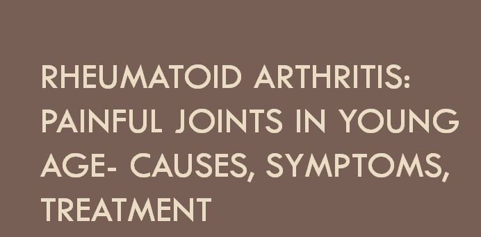 Rheumatoid Arthritis: Painful Joints in Young age- Causes, Symptoms, Treatment