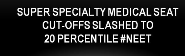 Now, super specialty medical seat cut-offs slashed to 20 percentile MUMBAI: Post-graduate doctors scoring as low as 20 percentile in NEET-SS will now be eligible for superspecialty seats in the country. Despite two rounds of admissions, over one-fifth of the seats in the courses are lying vacant. To ensure these seats do not go wasted, the National Board of Examinations in Medical Sciences slashed the cut-offs to 20 percentile from 50. In some of the courses, the raw scores for eligibility have dropped even to 188 or 217 out of 600. 2/10/23, 6:39 PM Now, superspecialty medical seat cut-offs slashed to 20 percentile.