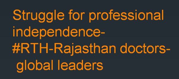 In the present era, Doctors are ebbed from all sides, need to earn back the dignity of profession and resist oppression. The phenomenon of oppression in the name of regulation is a global issue. The oppressive schemes in the misleading names like #RTH Rajasthan (RIGHT TO HEALTH) are prevalent everywhere globally in some form or another. Doctors and nurses have been reduced to no more than moral and economical slaves either by industry or administrators, not infrequently pulled by legal bridle in their noses. Doctors in Rajasthan India have shown first of its kind revolt, that is just waiting to happen globally at some stage. It is not easy to practice as doctor these days. Media full of doctors bashing, credibility crisis and regulators perpetually hounding doctors, who are forced to work under imposed medicolegal sword. There is no day that passes when system does not perpetuate negativity against medical profession. By certain laws and Acts like RTH, an effort is on to place medicine under State control. Acquiring kind of skill , the years of passionate, merciless excruciating medical learning is placed at the disposal of administrators, who themselves have already failed to develop a good health care system in real sense. Doctors have become soft targets for populist attention mongering and transforming social nuisance into messiah of the deprived by administrators -by sprouting the fraudulent generalities. All the calculations that usually precede the enslavement of medicine, everything gets discussed by administrators and industry - except the well-being of the doctors and nurses. Doctors have often wondered at the smugness with which administrators